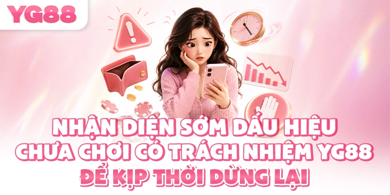 Nhận diện sớm dấu hiệu chưa chơi có trách nhiệm YG88 để kịp thời dừng lại