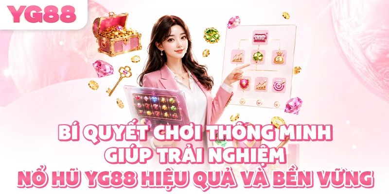 Bí quyết chơi thông minh giúp trải nghiệm nổ hũ YG88 hiệu quả và bền vững