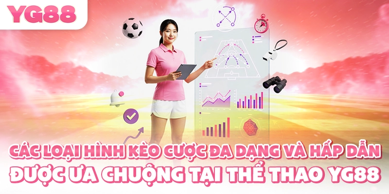 Các loại hình kèo cược đa dạng và hấp dẫn được ưa chuộng tại thể thao YG88