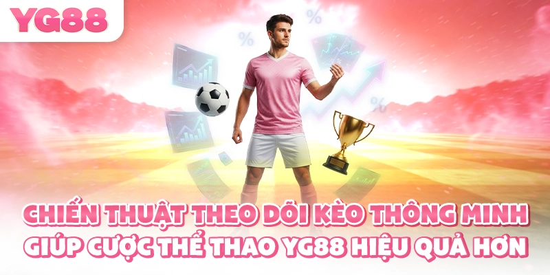 Chiến thuật theo dõi kèo thông minh giúp cược thể thao YG88 hiệu quả hơn