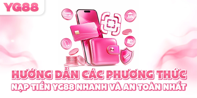 Hướng dẫn các phương thức nạp tiền YG88 nhanh và an toàn nhất
