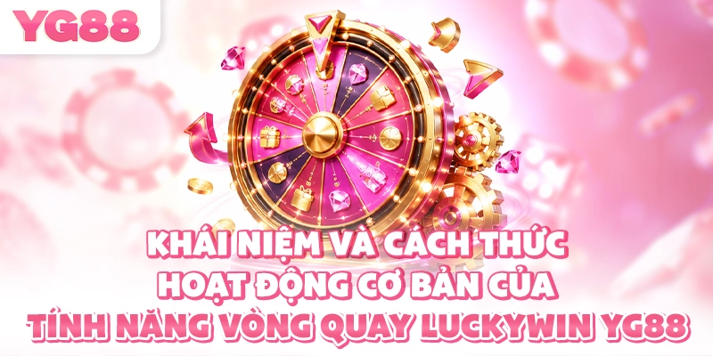 Khái niệm và cách thức hoạt động cơ bản của tính năng vòng quay Luckywin YG88