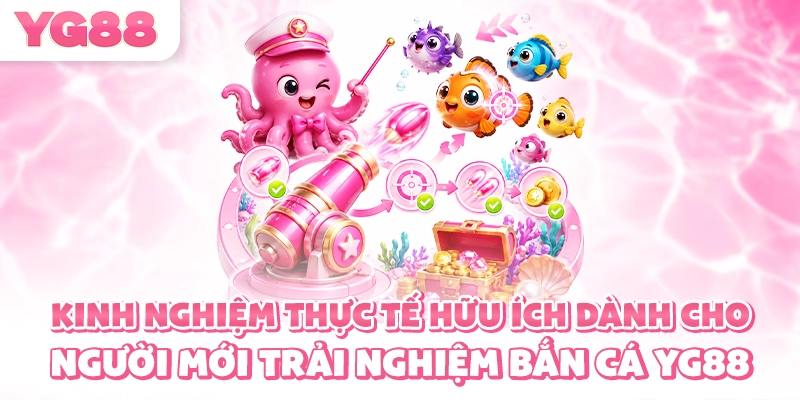 Kinh nghiệm thực tế hữu ích dành cho người mới trải nghiệm bắn cá YG88