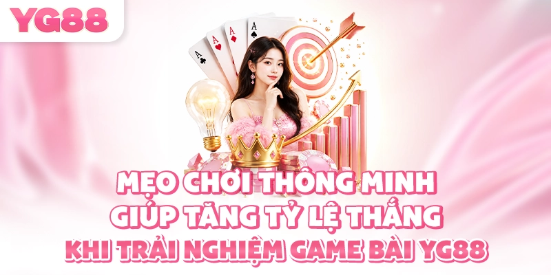 Mẹo chơi thông minh giúp tăng tỷ lệ thắng khi trải nghiệm game bài YG88