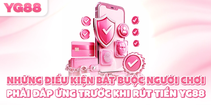 Những điều kiện bắt buộc người chơi phải đáp ứng trước khi rút tiền YG88