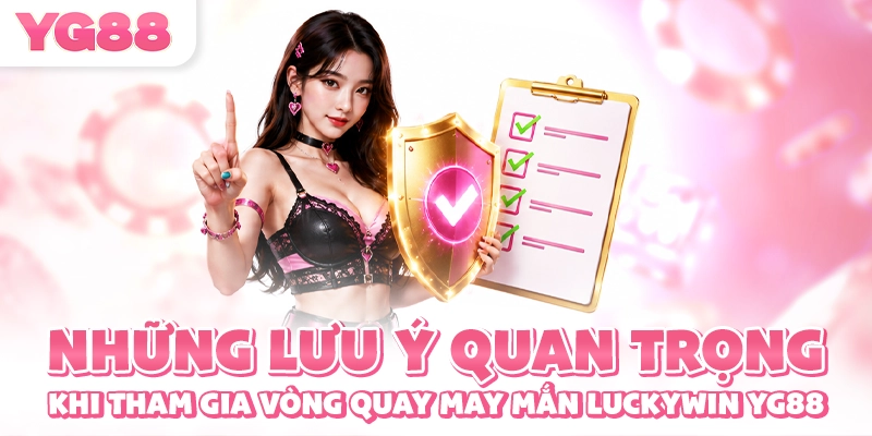Những lưu ý quan trọng khi tham gia vòng quay may mắn Luckywin YG88