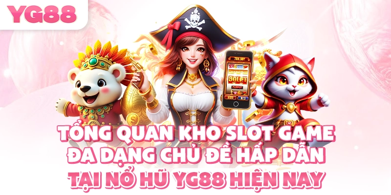Tổng quan kho slot game đa dạng chủ đề hấp dẫn tại nổ hũ YG88 hiện nay