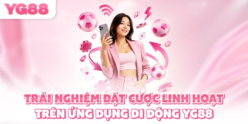 Trải nghiệm đặt cược linh hoạt trên ứng dụng di động YG88